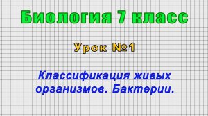 Биология 7 класс (Урок№1 - Классификация живых организмов. Бактерии.)