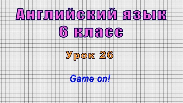 Английский язык 6 класс (Урок№26 - Game on!)