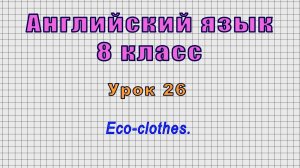 Английский язык 8 класс (Урок№26 - Eco-clothes.)