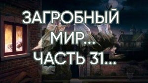 ЗАГРОБНЫЙ МИР...ЧАСТЬ 31...