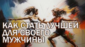 Как стать самой лучшей и желанной для своего мужчины