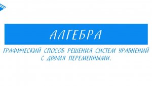 9 класс - Алгебра - Графический способ решения систем уравнений с двумя переменными