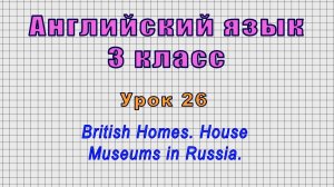 Английский язык 3 класс (Урок№26 - British Homes. House Museums in Russia.)