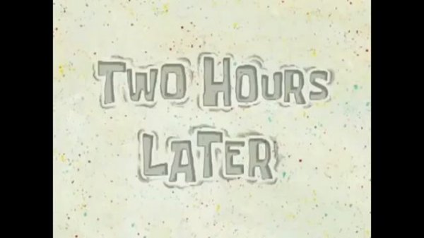 MEME Two hours later 8 SpongeBob No CopyRight!!!!