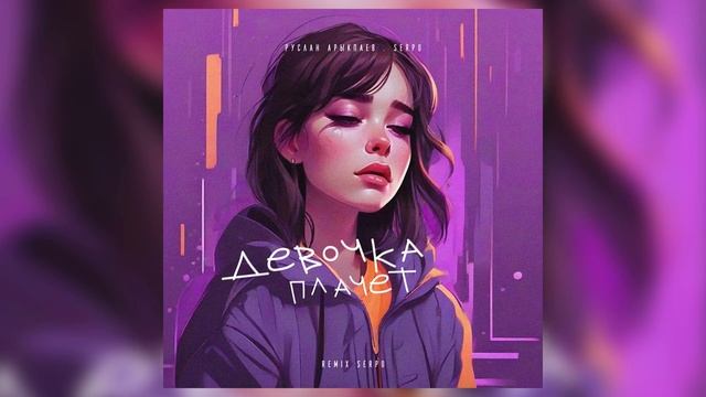 Руслан Арыкпаев, SERPO - Девочка плачет (remix serpo) / ПРЕМЬЕРА ТРЕКА!!! 2023 смотреть онлайн