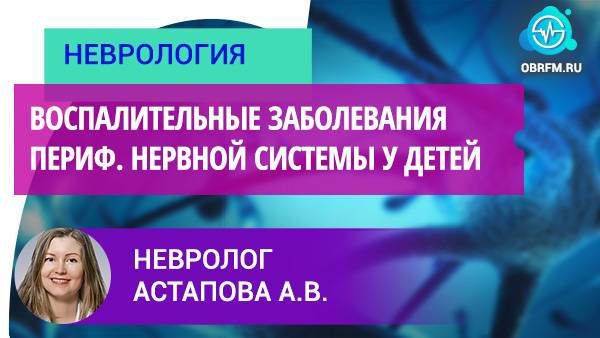 Невролог Астапова А.В.: Воспалительные заболевания периферической нервной системы у детей смотреть онлайн