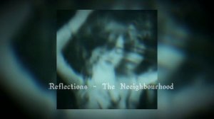 Reflections- The Neighbourhood (speed up)
