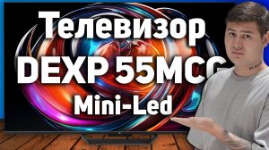 Обзор телевизора DEXP 55MCG. Самый дешевый Mini-Led в DNS. Сравнение с Hisense