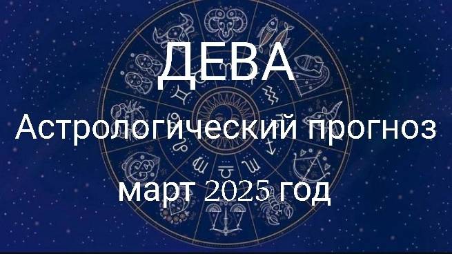 Дева. Март 2025 год. Атрологический прогноз смотреть онлайн
