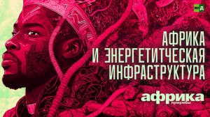 Африка Лумумбы. Африка и энергетическая инфраструктура