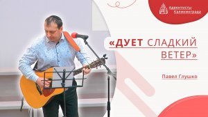 «Дует сладкий ветер» — Павел Глушко | Христианское пение | Прославление