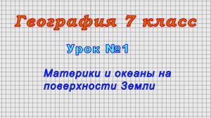 География 7 класс (Урок№1 - Материки и океаны на поверхности Земли.)