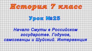История 7 класс (Урок№25 - Начало Смуты в Российском гос.Годунов, самозванцы и Шуйский.Интервенция.)