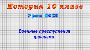 История 10 класс (Урок№26 - Военные преступления фашизма.)