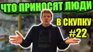 ЧТО ПРИНОСЯТ ЛЮДИ В СКУПКУ №22