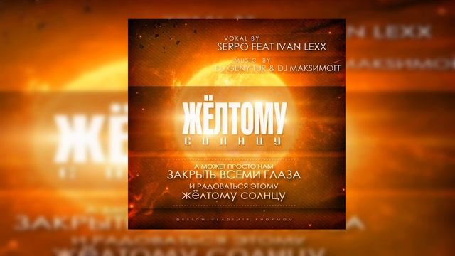 SERPO, Ivan Lexx - Жёлтому солнцу (Dj Geny Tur, Dj МакsимOFF prod.) / OFFICIAL AUDIO смотреть онлайн