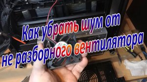 Как убрать шум от не разборного вентилятора