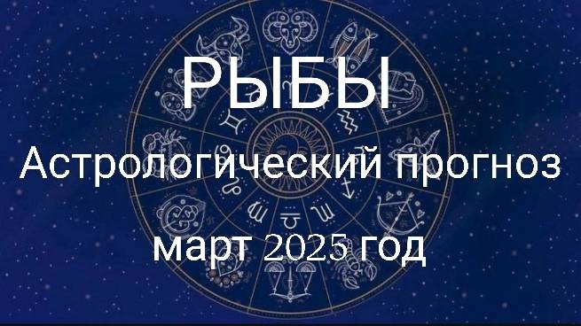 Рыбы. Март 2025 год. Астрологический прогноз. смотреть онлайн
