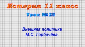 История 11 класс (Урок№25 - Внешняя политика М.С. Горбачёва.)