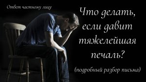 Что делать, если давит тяжелейшая печаль?
(подробный разбор письма)