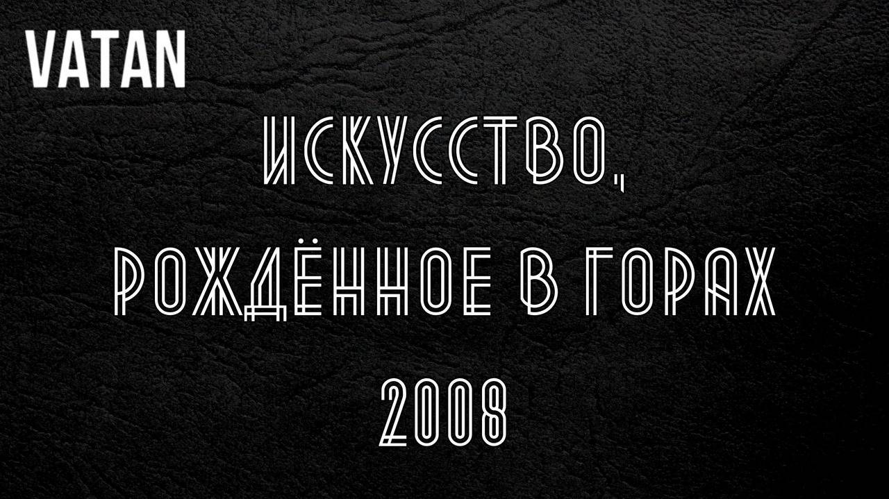 VATAN УНЦУКУЛЬ Искусство, рожденное в горах 2008 смотреть онлайн