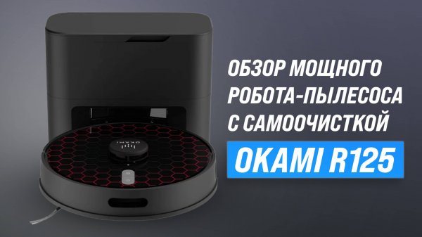 Обзор и тесты OKAMI R125: Мощный робот-пылесос с самоочисткой и продвинутой навигацией!