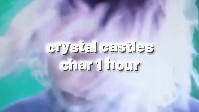 crystal castles - char || 1 hour || смотреть онлайн