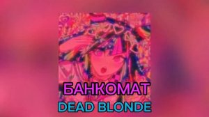 банкомат (DEAD BLONDE) песни 2023:год: