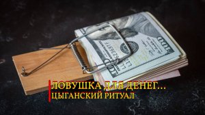 ЛОВУШКА ДЛЯ ДЕНЕГ...ЦЫГАНСКИЙ РИТУАЛ