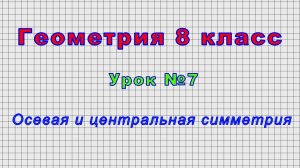 Геометрия 8 класс (Урок№7 - Осевая и центральная симметрия.)