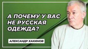 А почему у вас не русская одежда? - Александр Хакимов