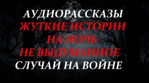 СТРАШНЫЕ РАССКАЗЫ НА НОЧЬ-СЛУЧАЙ НА ВОЙНЕ