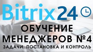 Битрикс 24. Урок №4 Как пользоваться менеджеру. Как ставить задачи, контролировать исполнение задач.