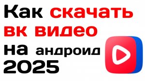 Как скачать вк видео на андроид в 2025 году