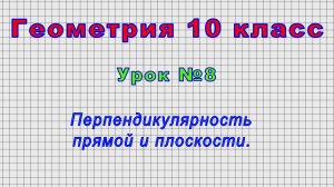 Геометрия10 класс (Урок№8 - Перпендикулярность прямой и плоскости.)