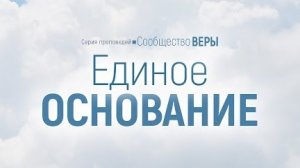 Проповедь: "Сообщество веры: 1. Единое основание" (Алексей Коломийцев)