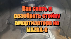 Снятие и разборка передней стойки амортизатора MAZDA-6 GJ