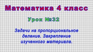 Математика 4 класс (Урок№32 - Задачи на пропорциональное деление. Закрепление изученного материала.)