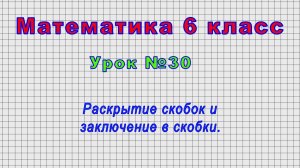 Математика 6 класс (Урок№30 - Раскрытие скобок и заключение в скобки.)