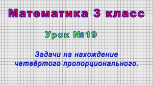 Математика 3 класс (Урок№19 - Задачи на нахождение четвёртого пропорционального.)