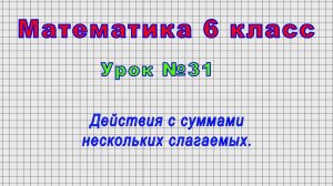 Математика 6 класс (Урок№31 - Действия с суммами нескольких слагаемых.)