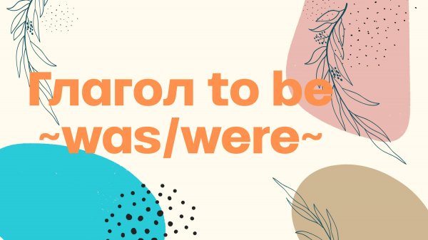 WAS и WERE- глагол to be в простом прошедшем времени