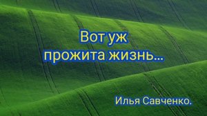 Вот уж прожита жизнь| Илья Савченко