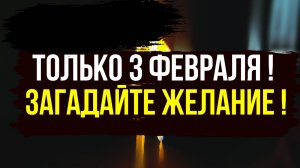 ТОЛЬКО 3 ФЕВРАЛЯ ! Загадайте любое свое ЖЕЛАНИЕ ‼️ Оно 100 % Исполнится очень быстро !