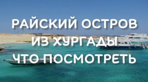 Экскурсия на райский остров из Хургады
