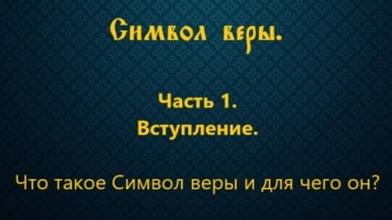 Символ веры. Часть 1. Вступление. Что такое Символ веры и для чего он?