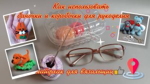 Лайфхак для вязальщиц: как использовать баночки и коробочки для рукоделия