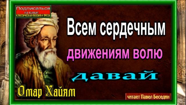 Всем сердечным движениям волю ,Омар  Хайям ,Восточная мудрость, читает Павел Беседин