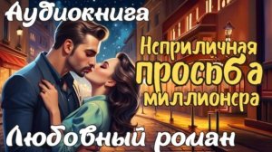 ❤️ ЛЮБОВНЫЙ РОМАН: НЕПРИЛИЧНАЯ ПРОСЬБА МИЛЛИОНЕРА ❤️
