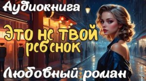 ❤️ ЛЮБОВНЫЙ РОМАН: ЭТО НЕ ТВОЙ РЕБЁНОК ❤️